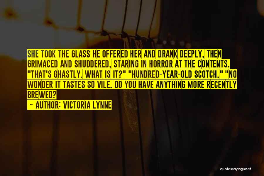 Victoria Lynne Quotes: She Took The Glass He Offered Her And Drank Deeply, Then Grimaced And Shuddered, Staring In Horror At The Contents.