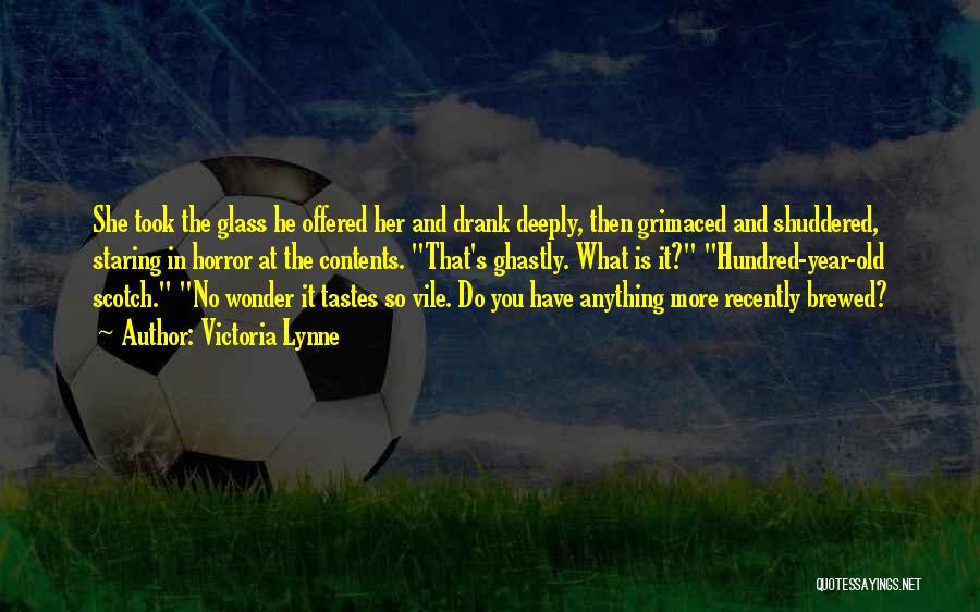 Victoria Lynne Quotes: She Took The Glass He Offered Her And Drank Deeply, Then Grimaced And Shuddered, Staring In Horror At The Contents.