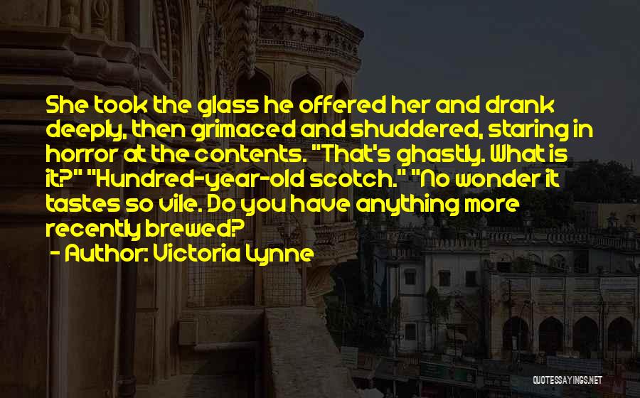 Victoria Lynne Quotes: She Took The Glass He Offered Her And Drank Deeply, Then Grimaced And Shuddered, Staring In Horror At The Contents.