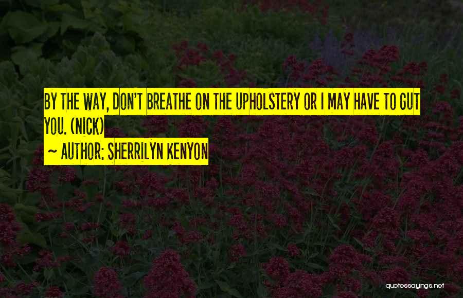 Sherrilyn Kenyon Quotes: By The Way, Don't Breathe On The Upholstery Or I May Have To Gut You. (nick)