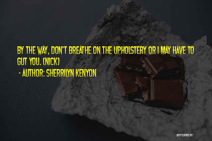 Sherrilyn Kenyon Quotes: By The Way, Don't Breathe On The Upholstery Or I May Have To Gut You. (nick)