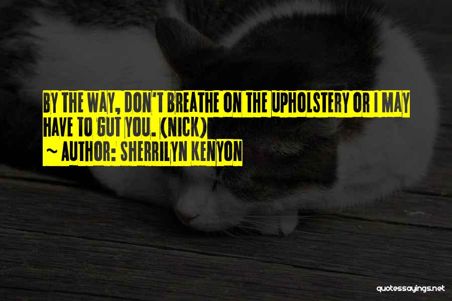 Sherrilyn Kenyon Quotes: By The Way, Don't Breathe On The Upholstery Or I May Have To Gut You. (nick)