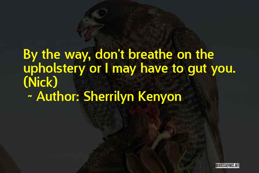 Sherrilyn Kenyon Quotes: By The Way, Don't Breathe On The Upholstery Or I May Have To Gut You. (nick)