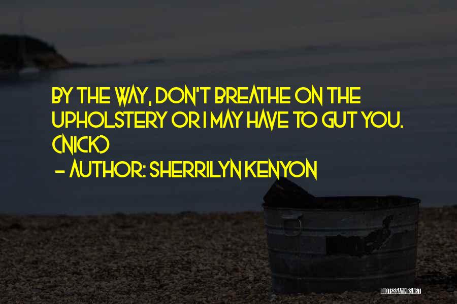 Sherrilyn Kenyon Quotes: By The Way, Don't Breathe On The Upholstery Or I May Have To Gut You. (nick)