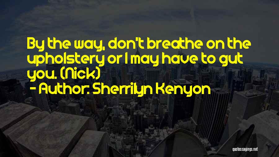 Sherrilyn Kenyon Quotes: By The Way, Don't Breathe On The Upholstery Or I May Have To Gut You. (nick)