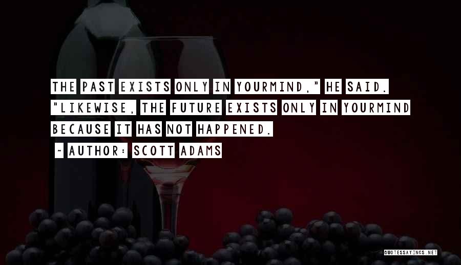 Scott Adams Quotes: The Past Exists Only In Yourmind, He Said. Likewise, The Future Exists Only In Yourmind Because It Has Not Happened.