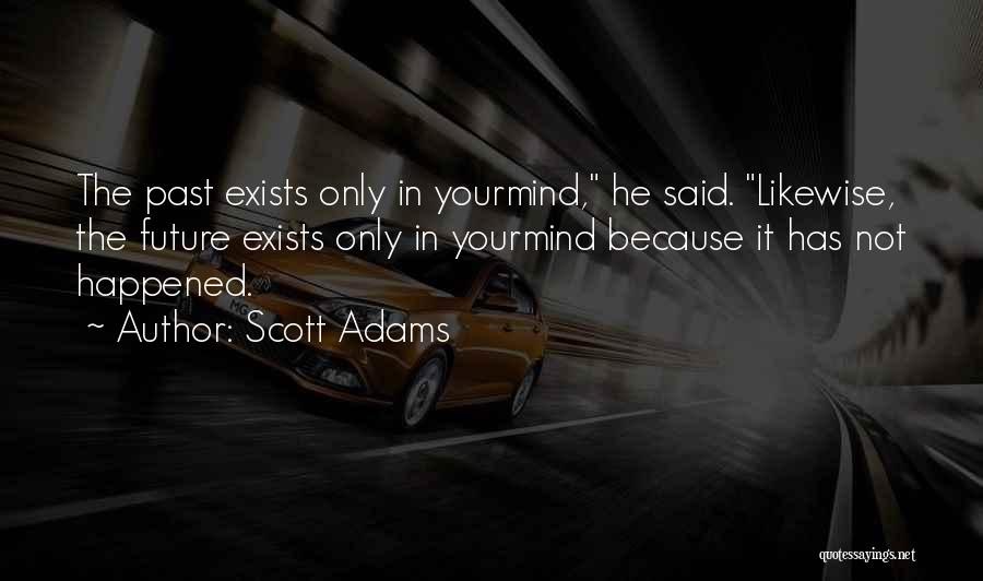 Scott Adams Quotes: The Past Exists Only In Yourmind, He Said. Likewise, The Future Exists Only In Yourmind Because It Has Not Happened.