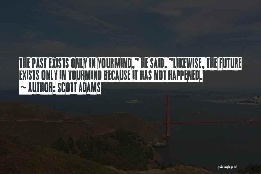 Scott Adams Quotes: The Past Exists Only In Yourmind, He Said. Likewise, The Future Exists Only In Yourmind Because It Has Not Happened.