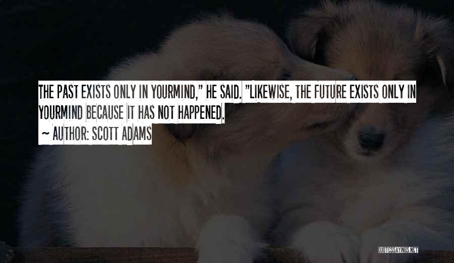 Scott Adams Quotes: The Past Exists Only In Yourmind, He Said. Likewise, The Future Exists Only In Yourmind Because It Has Not Happened.