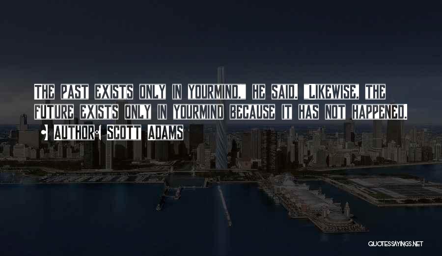 Scott Adams Quotes: The Past Exists Only In Yourmind, He Said. Likewise, The Future Exists Only In Yourmind Because It Has Not Happened.