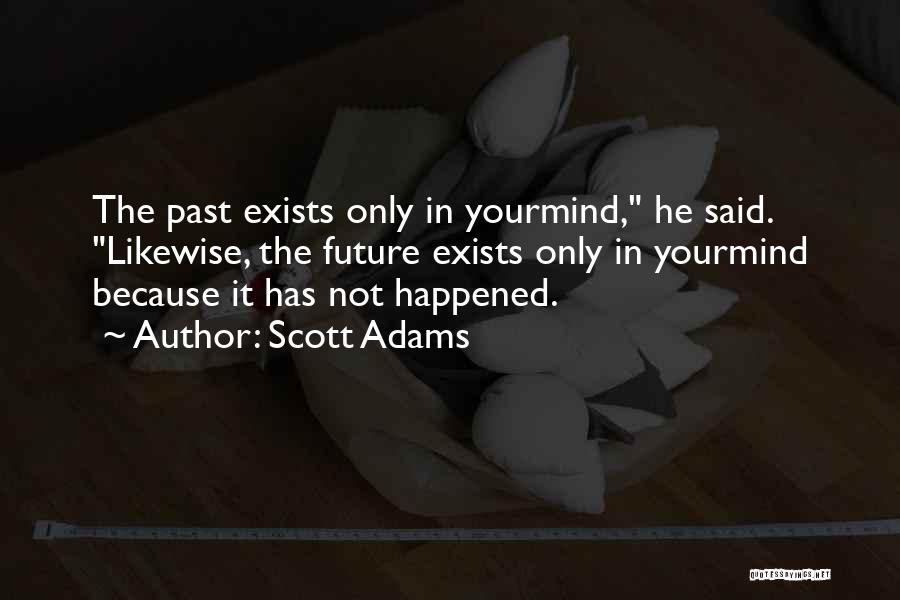 Scott Adams Quotes: The Past Exists Only In Yourmind, He Said. Likewise, The Future Exists Only In Yourmind Because It Has Not Happened.