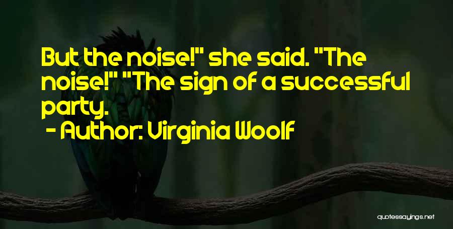 Virginia Woolf Quotes: But The Noise! She Said. The Noise! The Sign Of A Successful Party.