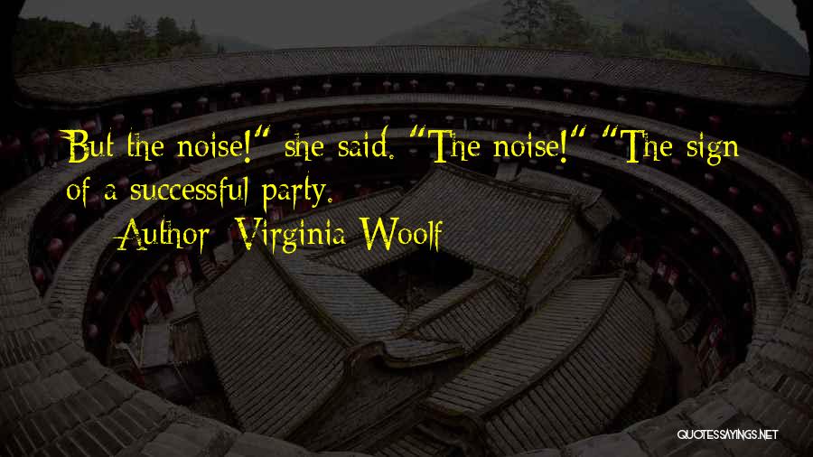 Virginia Woolf Quotes: But The Noise! She Said. The Noise! The Sign Of A Successful Party.