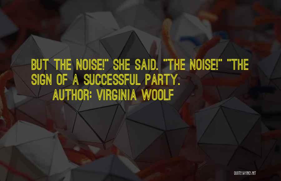 Virginia Woolf Quotes: But The Noise! She Said. The Noise! The Sign Of A Successful Party.