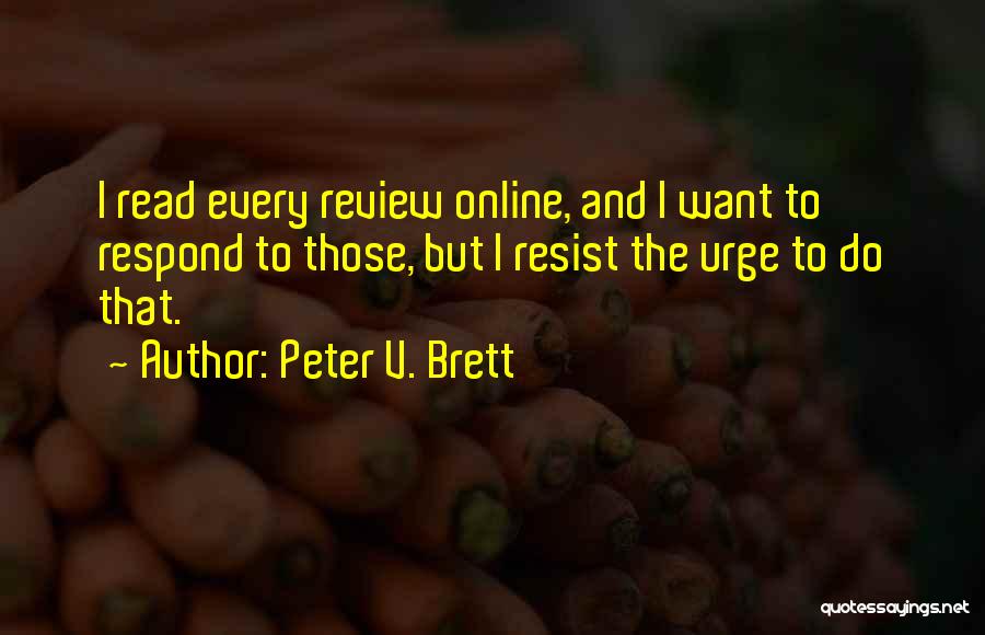 Peter V. Brett Quotes: I Read Every Review Online, And I Want To Respond To Those, But I Resist The Urge To Do That.