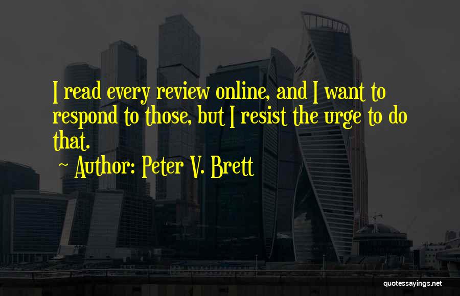 Peter V. Brett Quotes: I Read Every Review Online, And I Want To Respond To Those, But I Resist The Urge To Do That.