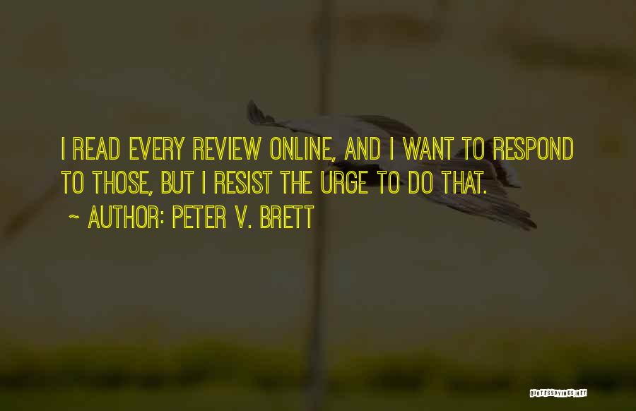 Peter V. Brett Quotes: I Read Every Review Online, And I Want To Respond To Those, But I Resist The Urge To Do That.