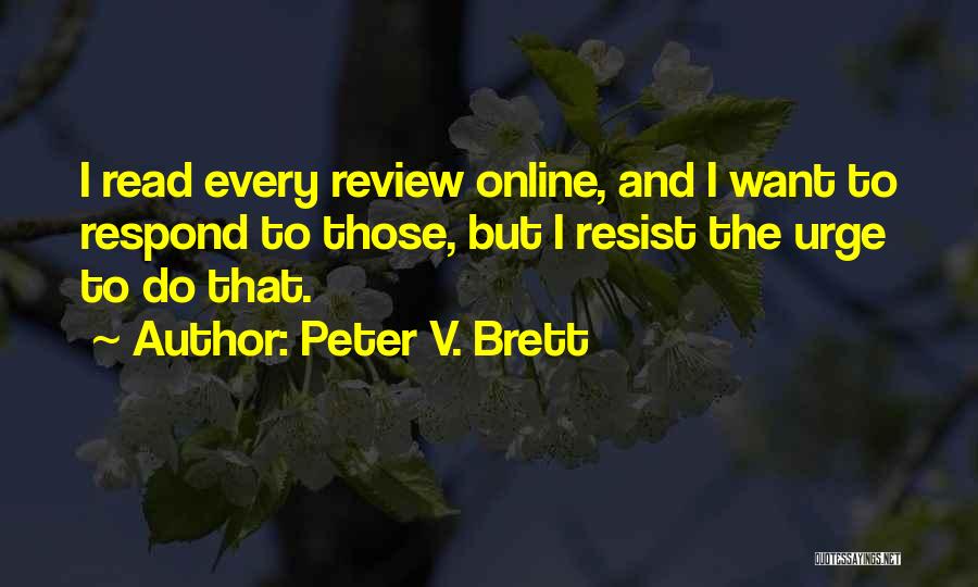 Peter V. Brett Quotes: I Read Every Review Online, And I Want To Respond To Those, But I Resist The Urge To Do That.