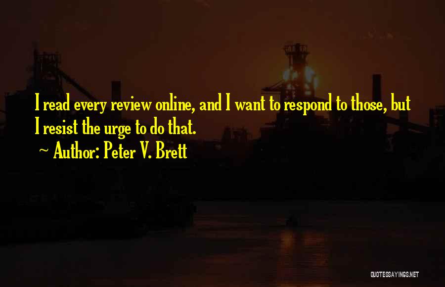 Peter V. Brett Quotes: I Read Every Review Online, And I Want To Respond To Those, But I Resist The Urge To Do That.