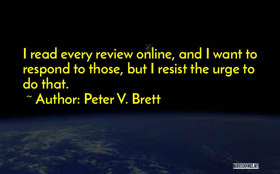 Peter V. Brett Quotes: I Read Every Review Online, And I Want To Respond To Those, But I Resist The Urge To Do That.