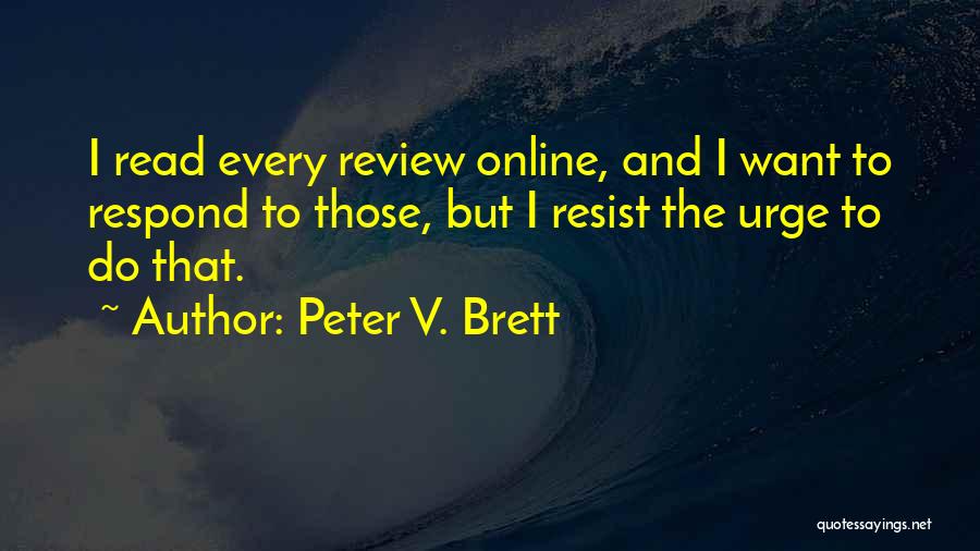 Peter V. Brett Quotes: I Read Every Review Online, And I Want To Respond To Those, But I Resist The Urge To Do That.