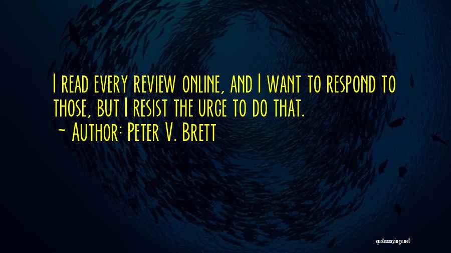 Peter V. Brett Quotes: I Read Every Review Online, And I Want To Respond To Those, But I Resist The Urge To Do That.