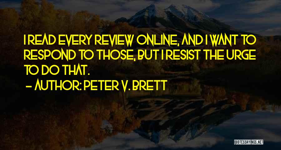 Peter V. Brett Quotes: I Read Every Review Online, And I Want To Respond To Those, But I Resist The Urge To Do That.