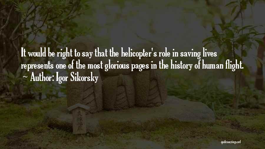 Igor Sikorsky Quotes: It Would Be Right To Say That The Helicopter's Role In Saving Lives Represents One Of The Most Glorious Pages