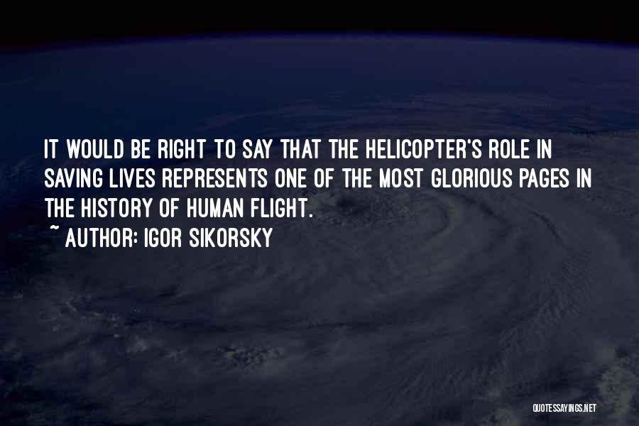 Igor Sikorsky Quotes: It Would Be Right To Say That The Helicopter's Role In Saving Lives Represents One Of The Most Glorious Pages