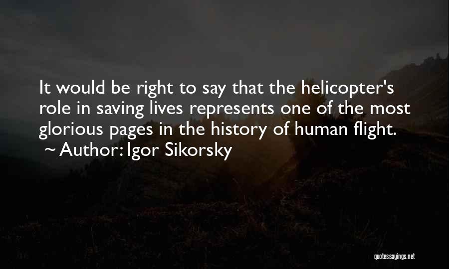Igor Sikorsky Quotes: It Would Be Right To Say That The Helicopter's Role In Saving Lives Represents One Of The Most Glorious Pages