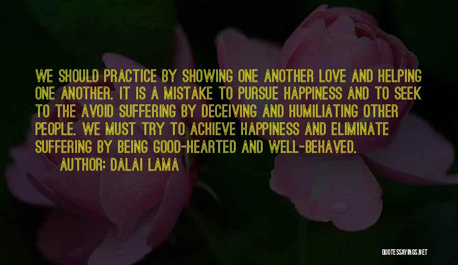 Dalai Lama Quotes: We Should Practice By Showing One Another Love And Helping One Another. It Is A Mistake To Pursue Happiness And