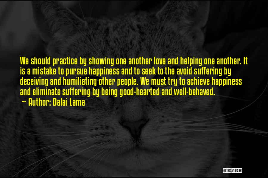 Dalai Lama Quotes: We Should Practice By Showing One Another Love And Helping One Another. It Is A Mistake To Pursue Happiness And