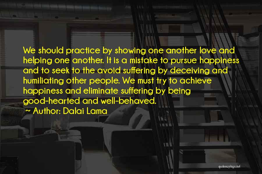 Dalai Lama Quotes: We Should Practice By Showing One Another Love And Helping One Another. It Is A Mistake To Pursue Happiness And