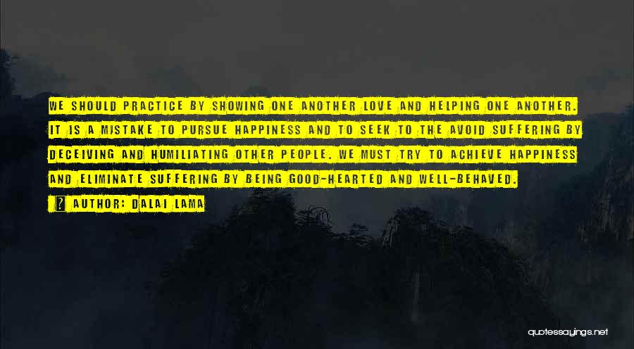 Dalai Lama Quotes: We Should Practice By Showing One Another Love And Helping One Another. It Is A Mistake To Pursue Happiness And