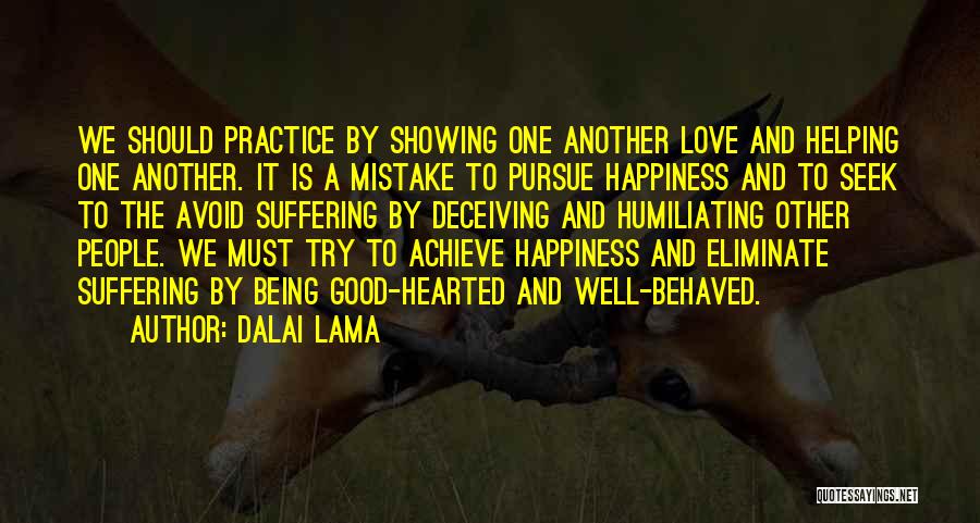 Dalai Lama Quotes: We Should Practice By Showing One Another Love And Helping One Another. It Is A Mistake To Pursue Happiness And