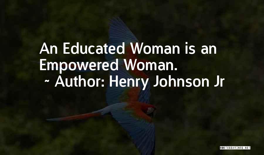 Henry Johnson Jr Quotes: An Educated Woman Is An Empowered Woman.