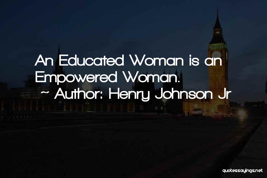Henry Johnson Jr Quotes: An Educated Woman Is An Empowered Woman.