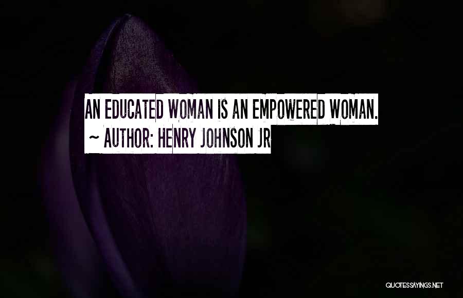 Henry Johnson Jr Quotes: An Educated Woman Is An Empowered Woman.