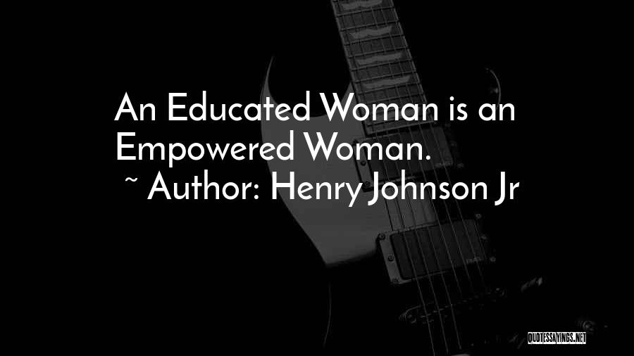 Henry Johnson Jr Quotes: An Educated Woman Is An Empowered Woman.