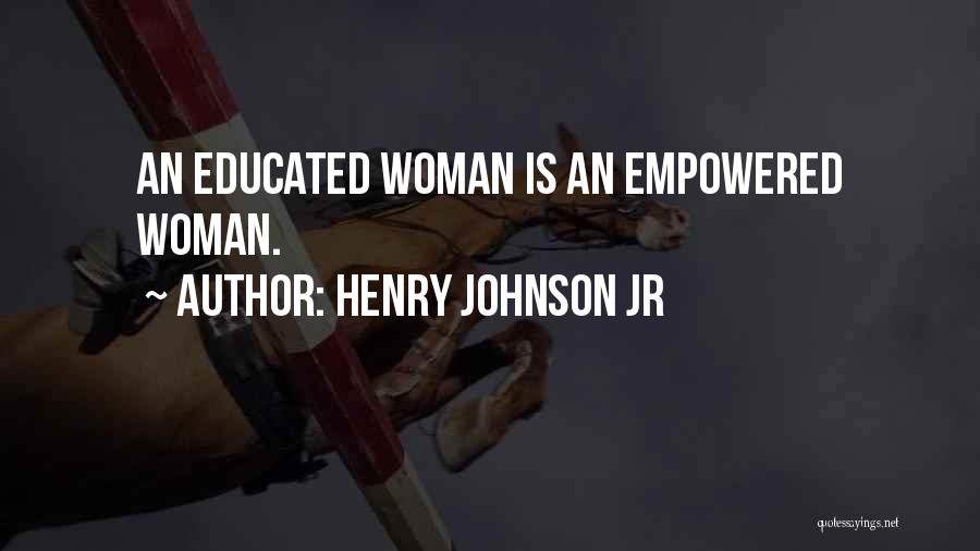 Henry Johnson Jr Quotes: An Educated Woman Is An Empowered Woman.