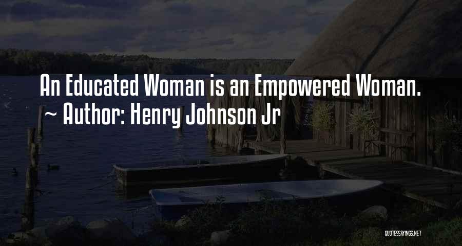Henry Johnson Jr Quotes: An Educated Woman Is An Empowered Woman.