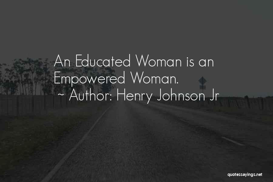 Henry Johnson Jr Quotes: An Educated Woman Is An Empowered Woman.