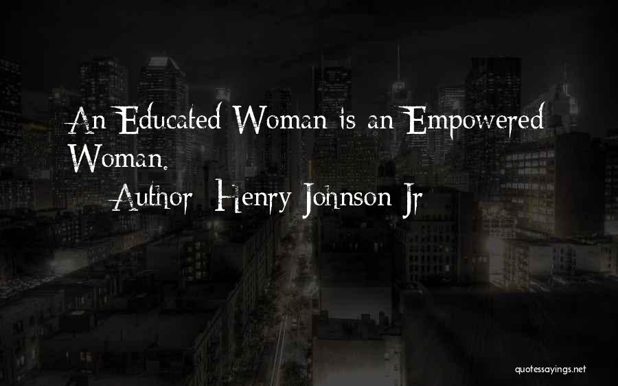 Henry Johnson Jr Quotes: An Educated Woman Is An Empowered Woman.