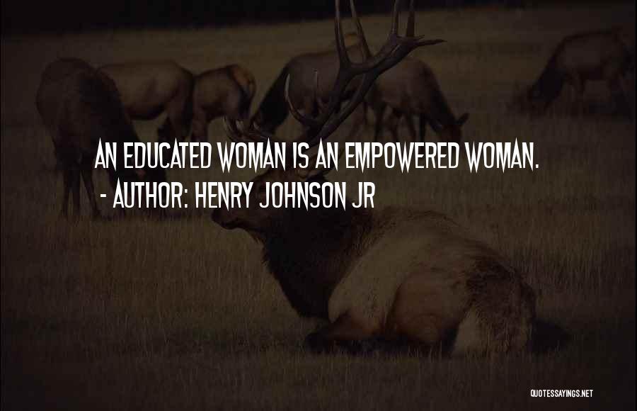 Henry Johnson Jr Quotes: An Educated Woman Is An Empowered Woman.