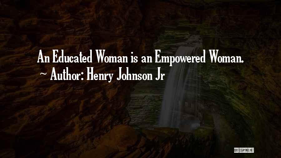 Henry Johnson Jr Quotes: An Educated Woman Is An Empowered Woman.