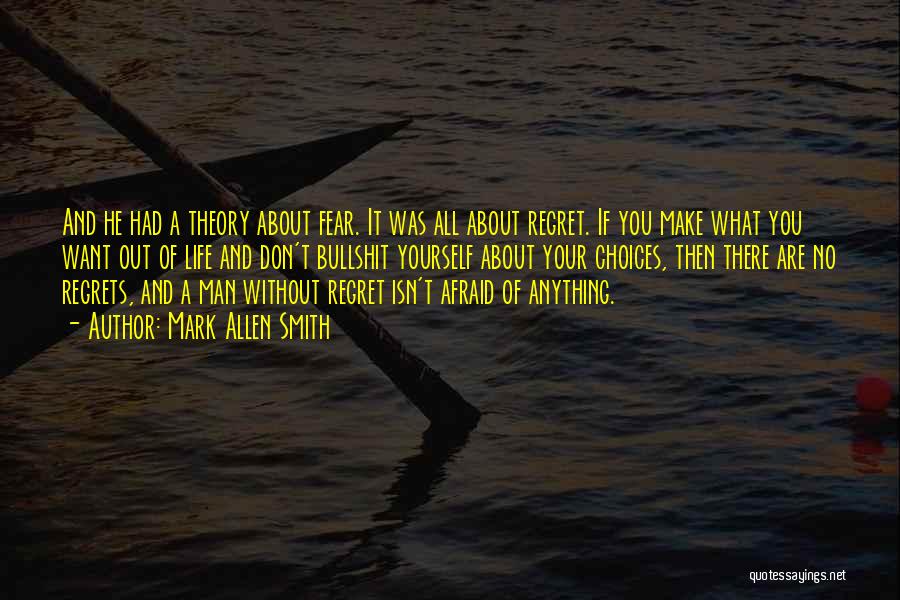 Mark Allen Smith Quotes: And He Had A Theory About Fear. It Was All About Regret. If You Make What You Want Out Of