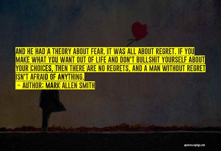 Mark Allen Smith Quotes: And He Had A Theory About Fear. It Was All About Regret. If You Make What You Want Out Of