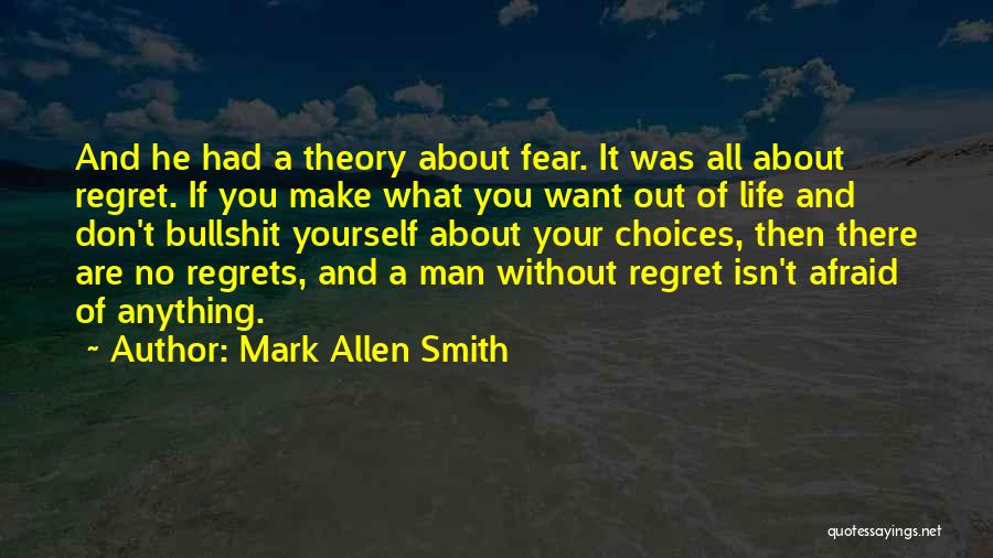 Mark Allen Smith Quotes: And He Had A Theory About Fear. It Was All About Regret. If You Make What You Want Out Of