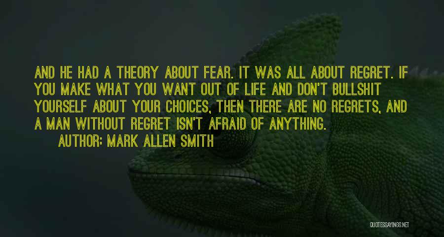 Mark Allen Smith Quotes: And He Had A Theory About Fear. It Was All About Regret. If You Make What You Want Out Of