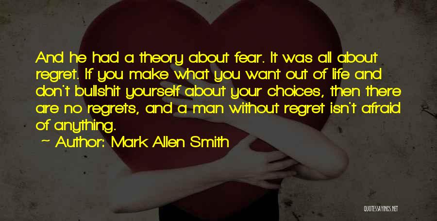 Mark Allen Smith Quotes: And He Had A Theory About Fear. It Was All About Regret. If You Make What You Want Out Of